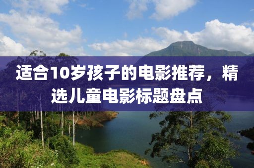 適合10歲孩子的電影推薦，精選兒童電影標題盤點