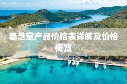 春芝堂產品價格表詳解及價格概覽