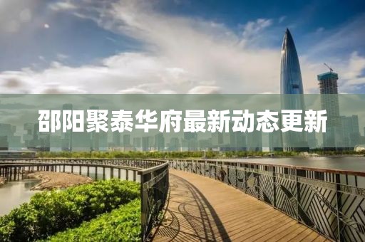 邵陽聚泰華府最新動態更新