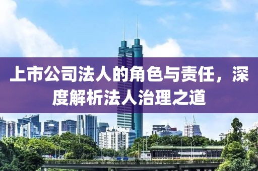 上市公司法人的角色與責任，深度解析法人治理之道
