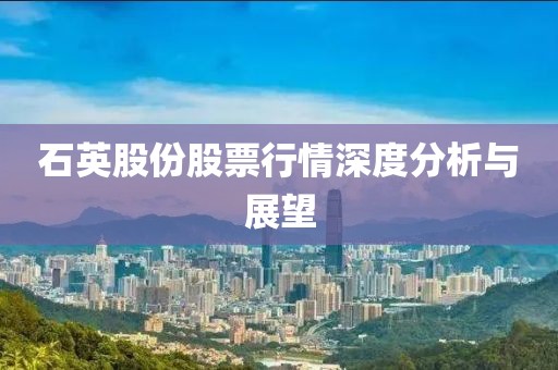 石英股份股票行情深度分析與展望