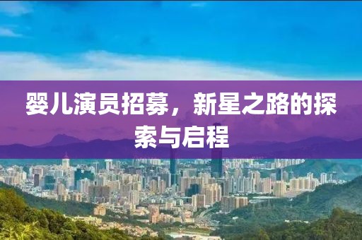 嬰兒演員招募，新星之路的探索與啟程