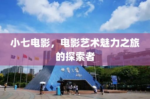 小七電影，電影藝術魅力之旅的探索者