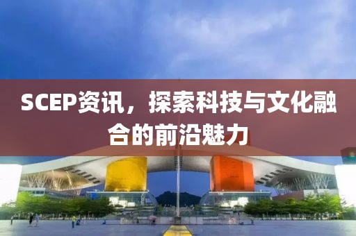 SCEP資訊，探索科技與文化融合的前沿魅力