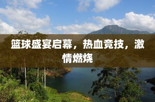 籃球盛宴啟幕，熱血競技，激情燃燒
