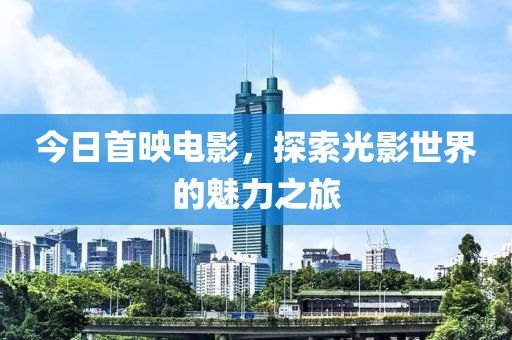今日首映電影，探索光影世界的魅力之旅