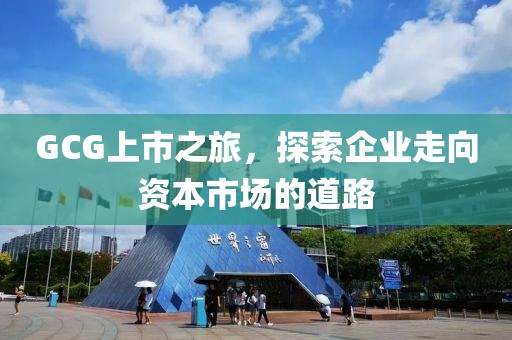 GCG上市之旅，探索企業走向資本市場的道路