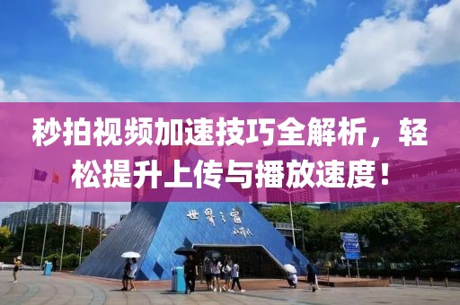秒拍視頻加速技巧全解析，輕松提升上傳與播放速度！