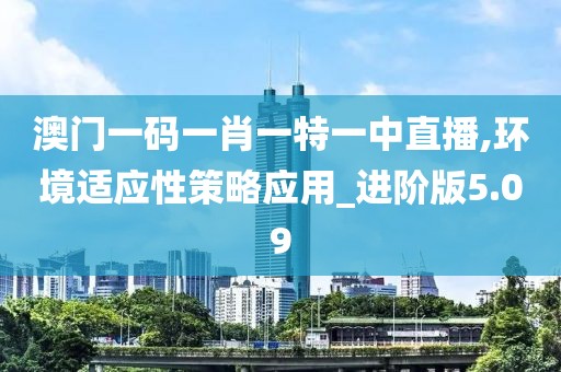 澳門一碼一肖一特一中直播,環境適應性策略應用_進階版5.09