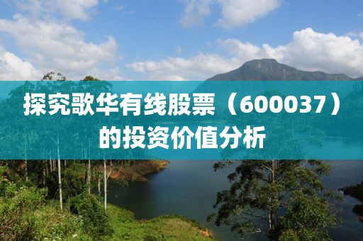 探究歌華有線股票（600037）的投資價值分析