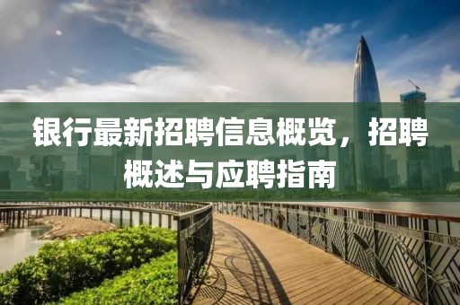 銀行最新招聘信息概覽，招聘概述與應聘指南