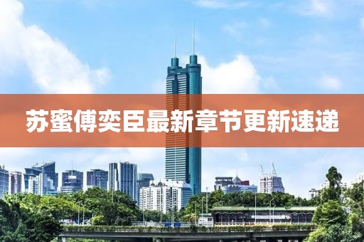 蘇蜜傅奕臣最新章節更新速遞