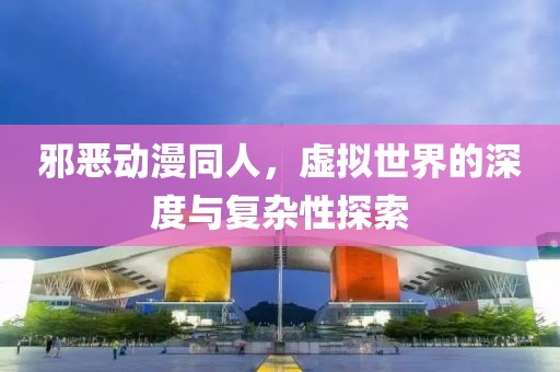 邪惡動漫同人，虛擬世界的深度與復雜性探索