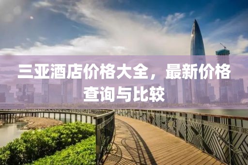 三亞酒店價格大全，最新價格查詢與比較