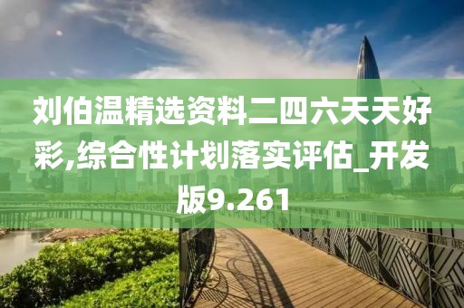 劉伯溫精選資料二四六天天好彩,綜合性計劃落實評估_開發版9.261