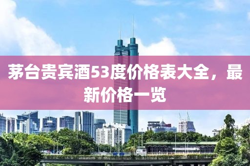 茅臺貴賓酒53度價格表大全，最新價格一覽