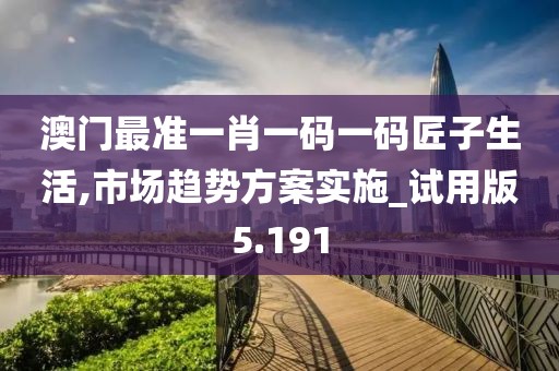 澳門最準一肖一碼一碼匠子生活,市場趨勢方案實施_試用版5.191