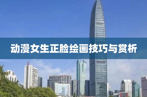 動漫女生正臉繪畫技巧與賞析