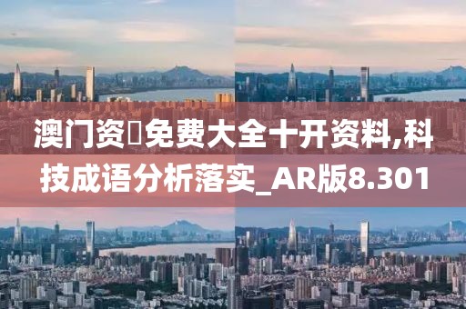澳門資枓免費大全十開資料,科技成語分析落實_AR版8.301