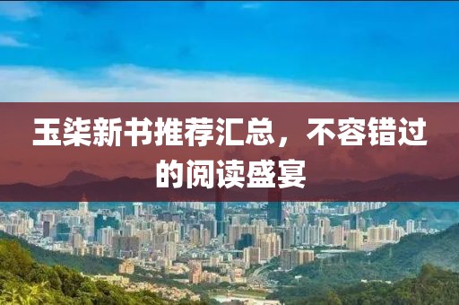 玉柒新書推薦匯總，不容錯過的閱讀盛宴