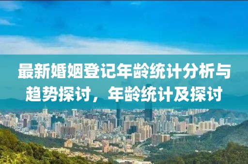 最新婚姻登記年齡統計分析與趨勢探討，年齡統計及探討