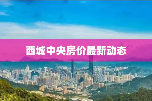 西城中央房價最新動態