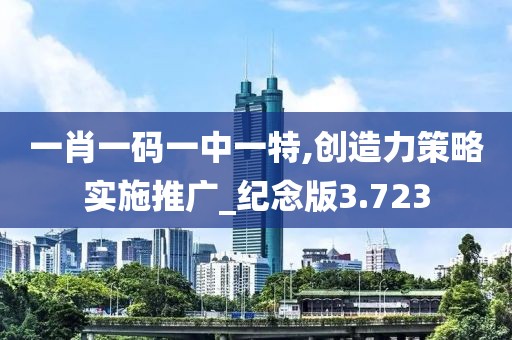 一肖一碼一中一特,創造力策略實施推廣_紀念版3.723