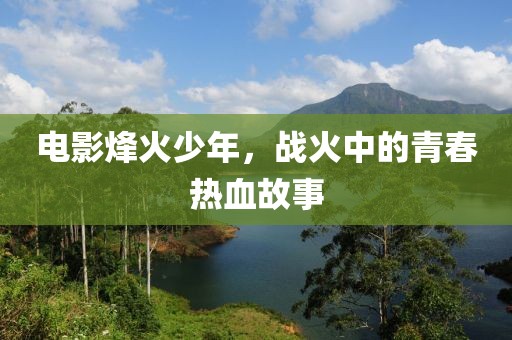 電影烽火少年，戰火中的青春熱血故事