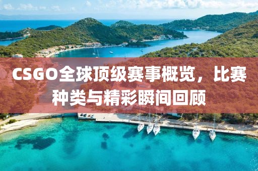 CSGO全球頂級賽事概覽，比賽種類與精彩瞬間回顧