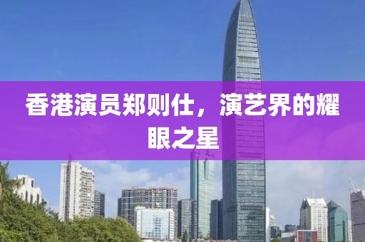 香港演員鄭則仕，演藝界的耀眼之星