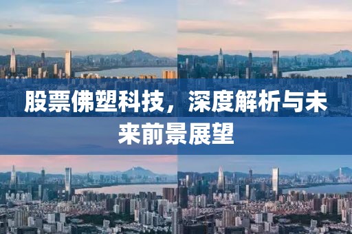 股票佛塑科技，深度解析與未來前景展望