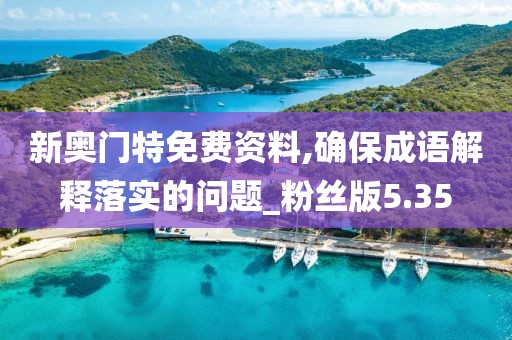 新奧門特免費資料,確保成語解釋落實的問題_粉絲版5.35