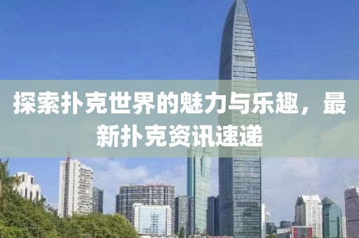 探索撲克世界的魅力與樂趣，最新撲克資訊速遞