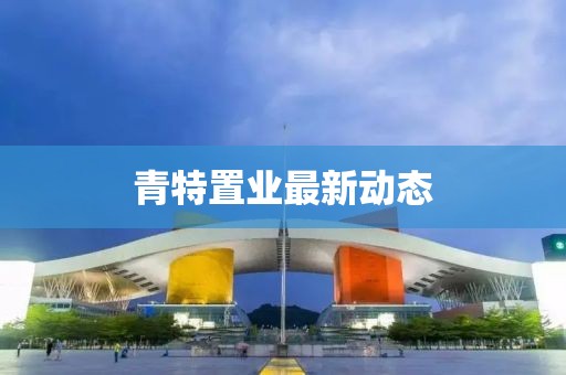 青特置業最新動態