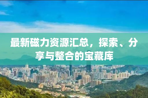 最新磁力資源匯總，探索、分享與整合的寶藏庫