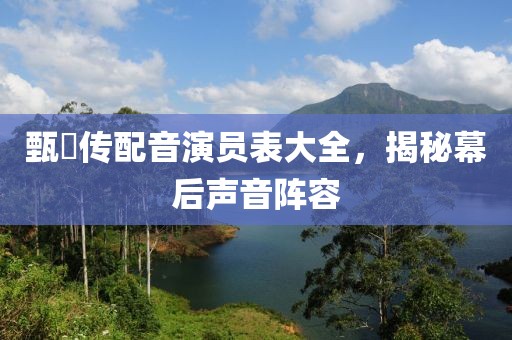 甄嬛傳配音演員表大全，揭秘幕后聲音陣容