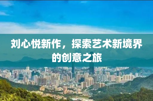 劉心悅新作，探索藝術新境界的創意之旅