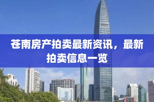 蒼南房產拍賣最新資訊，最新拍賣信息一覽