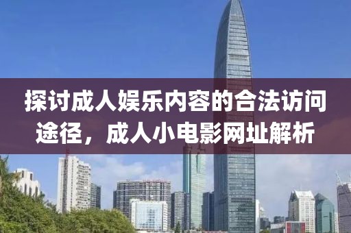 探討成人娛樂內容的合法訪問途徑，成人小電影網址解析