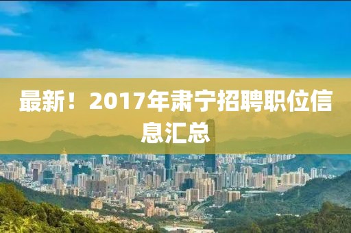 最新！2017年肅寧招聘職位信息匯總