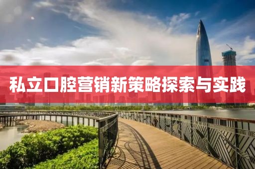 私立口腔營銷新策略探索與實踐