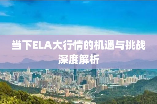 當下ELA大行情的機遇與挑戰深度解析