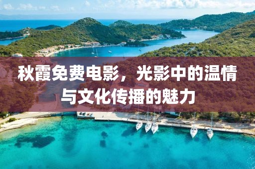 秋霞免費電影，光影中的溫情與文化傳播的魅力