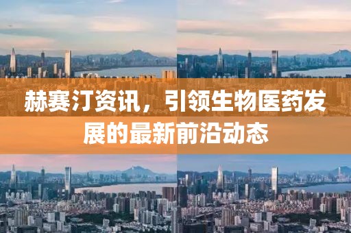 赫賽汀資訊，引領生物醫藥發展的最新前沿動態