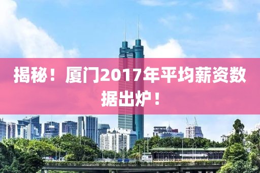 揭秘！廈門2017年平均薪資數據出爐！