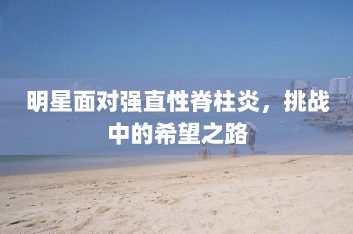 明星面對強直性脊柱炎，挑戰中的希望之路