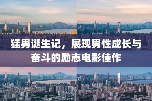 猛男誕生記，展現男性成長與奮斗的勵志電影佳作