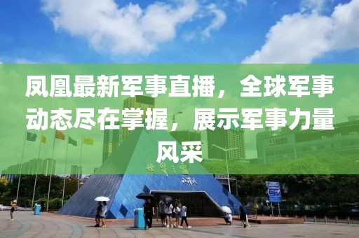 鳳凰最新軍事直播，全球軍事動態盡在掌握，展示軍事力量風采