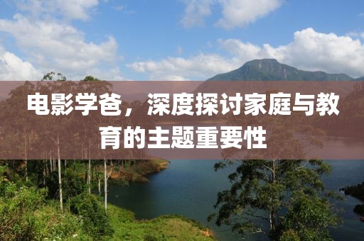 電影學爸，深度探討家庭與教育的主題重要性