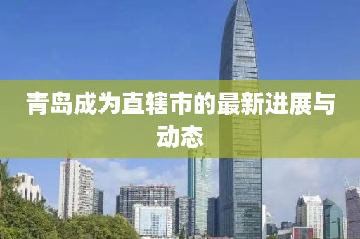 青島成為直轄市的最新進展與動態